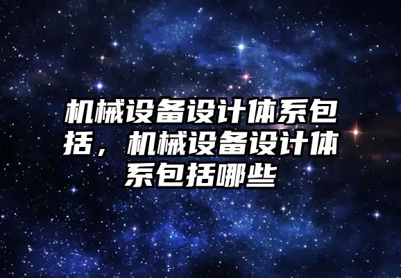 機械設備設計體系包括，機械設備設計體系包括哪些