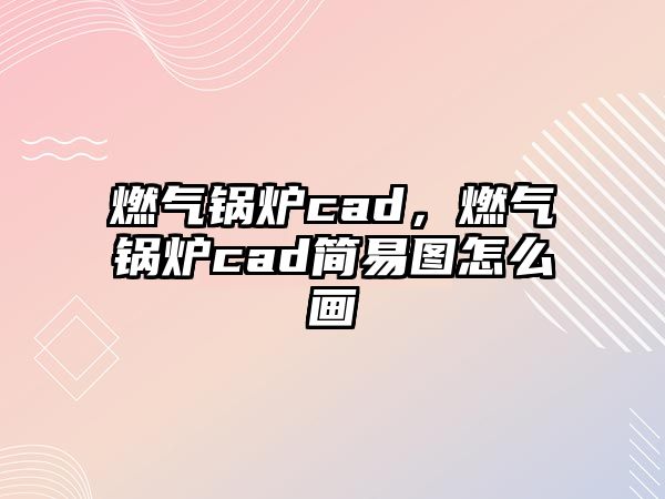 燃?xì)忮仩tcad，燃?xì)忮仩tcad簡易圖怎么畫