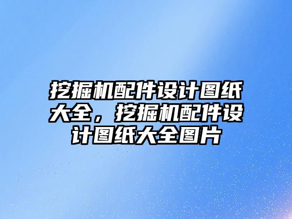 挖掘機配件設計圖紙大全，挖掘機配件設計圖紙大全圖片