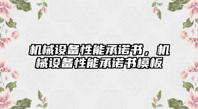 機(jī)械設(shè)備性能承諾書，機(jī)械設(shè)備性能承諾書模板