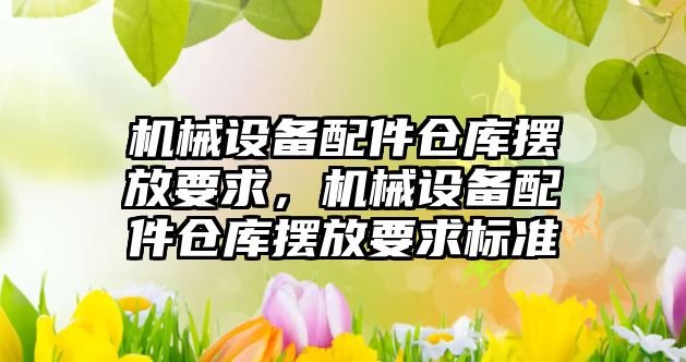 機械設備配件倉庫擺放要求，機械設備配件倉庫擺放要求標準