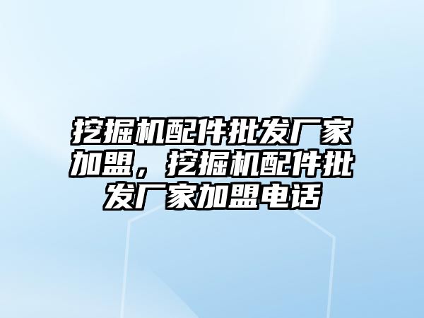 挖掘機配件批發廠家加盟，挖掘機配件批發廠家加盟電話