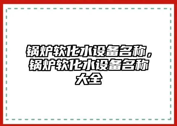 鍋爐軟化水設備名稱，鍋爐軟化水設備名稱大全