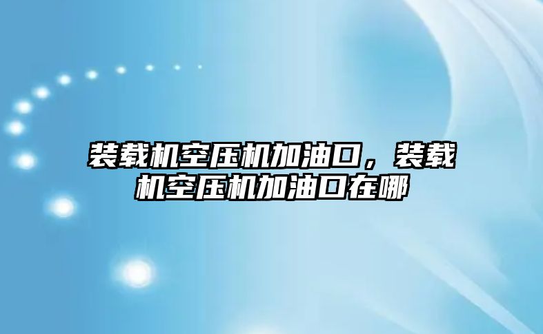 裝載機空壓機加油口，裝載機空壓機加油口在哪