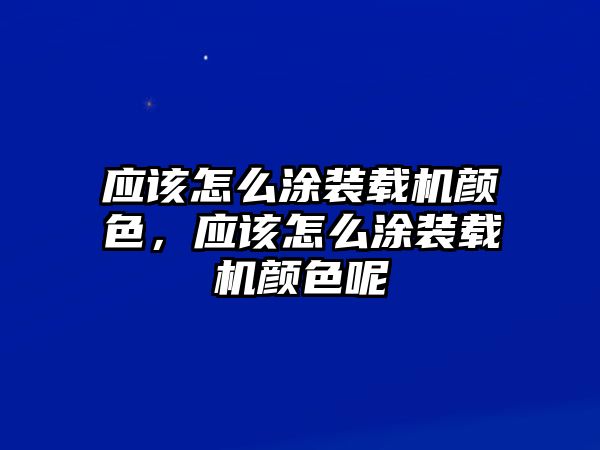 應該怎么涂裝載機顏色，應該怎么涂裝載機顏色呢