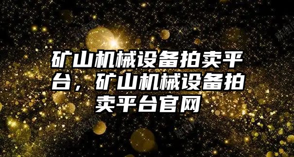 礦山機械設備拍賣平臺，礦山機械設備拍賣平臺官網