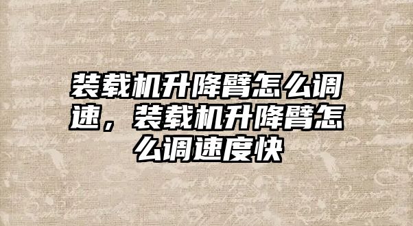 裝載機升降臂怎么調速，裝載機升降臂怎么調速度快