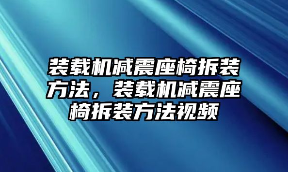 裝載機減震座椅拆裝方法，裝載機減震座椅拆裝方法視頻