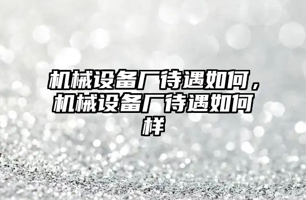 機械設備廠待遇如何，機械設備廠待遇如何樣