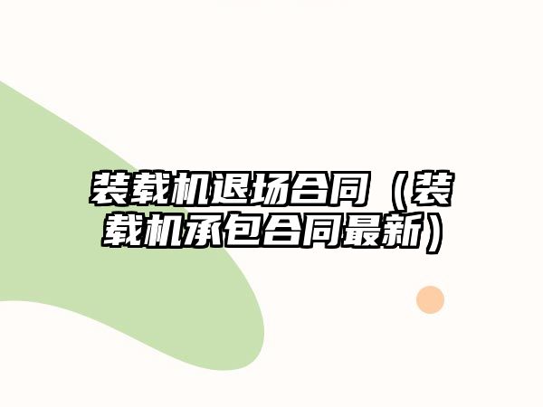 裝載機(jī)退場(chǎng)合同（裝載機(jī)承包合同最新）