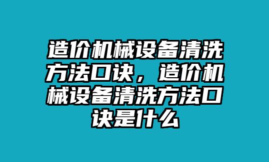 造價機(jī)械設(shè)備清洗方法口訣，造價機(jī)械設(shè)備清洗方法口訣是什么