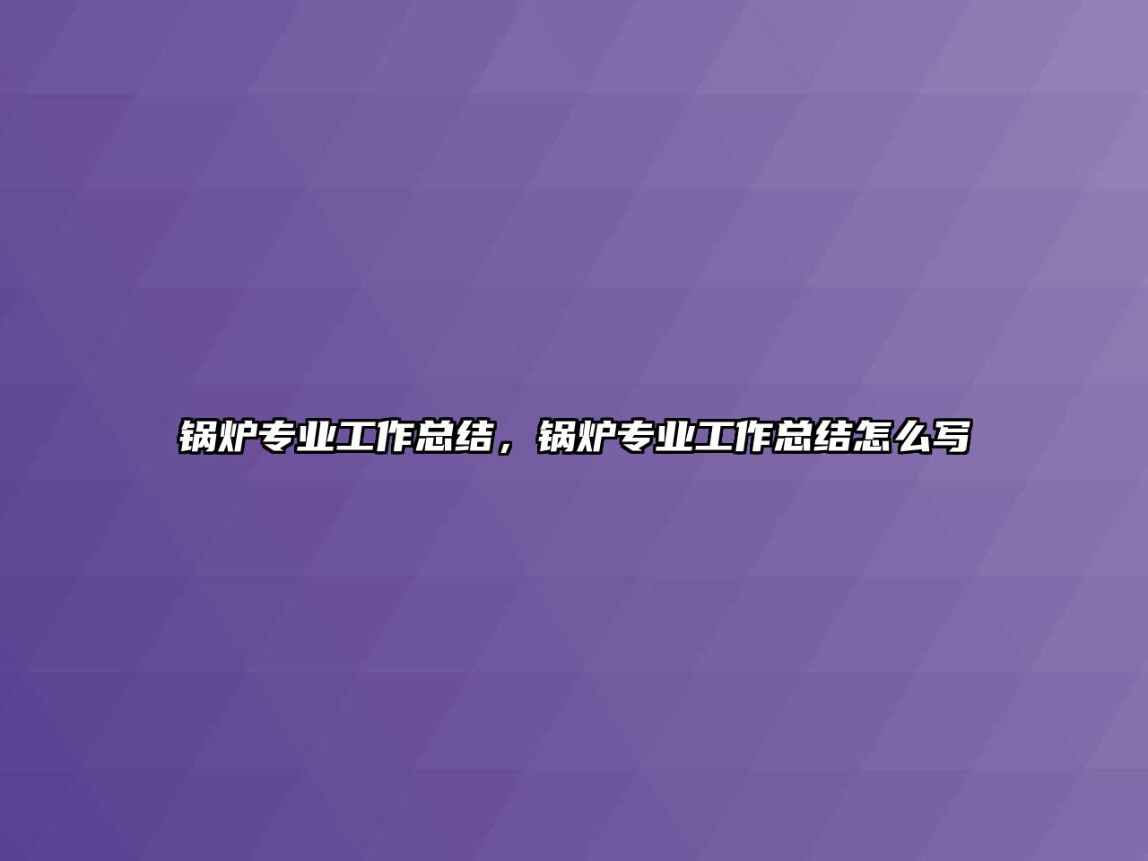 鍋爐專業工作總結，鍋爐專業工作總結怎么寫