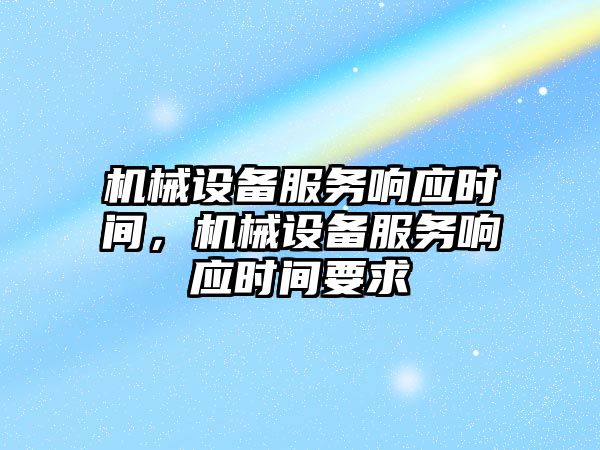 機械設備服務響應時間，機械設備服務響應時間要求