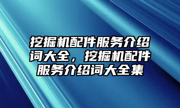 挖掘機(jī)配件服務(wù)介紹詞大全，挖掘機(jī)配件服務(wù)介紹詞大全集