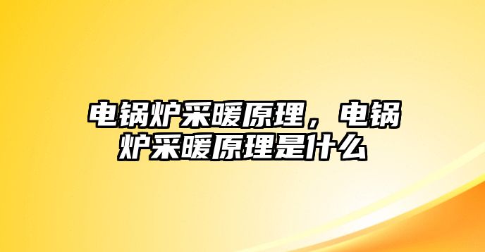 電鍋爐采暖原理，電鍋爐采暖原理是什么