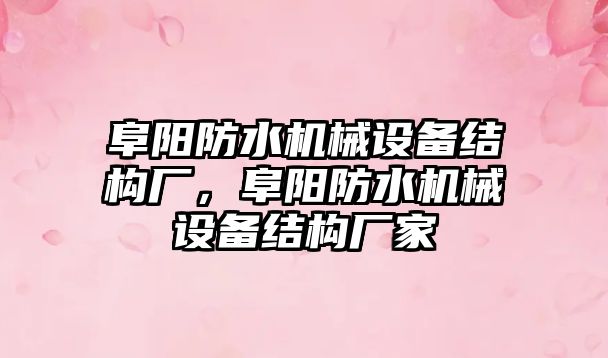 阜陽防水機械設備結構廠，阜陽防水機械設備結構廠家