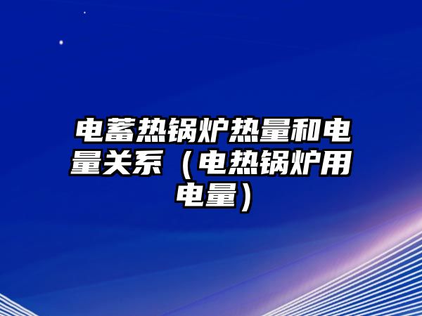 電蓄熱鍋爐熱量和電量關系（電熱鍋爐用電量）