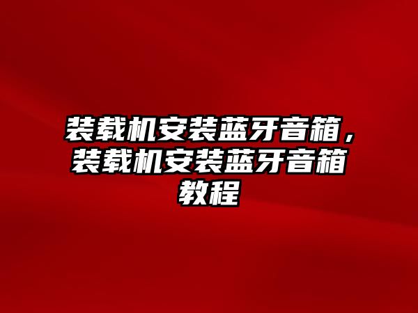 裝載機(jī)安裝藍(lán)牙音箱，裝載機(jī)安裝藍(lán)牙音箱教程