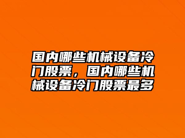 國內哪些機械設備冷門股票，國內哪些機械設備冷門股票最多