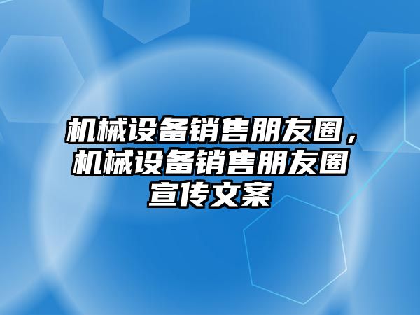 機械設備銷售朋友圈，機械設備銷售朋友圈宣傳文案