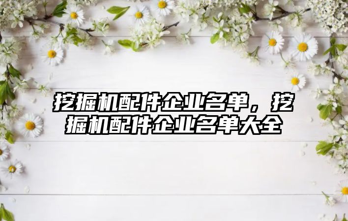 挖掘機配件企業(yè)名單，挖掘機配件企業(yè)名單大全