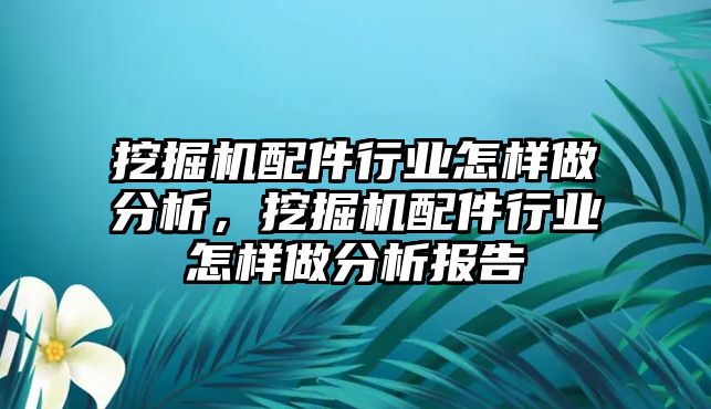 挖掘機配件行業怎樣做分析，挖掘機配件行業怎樣做分析報告