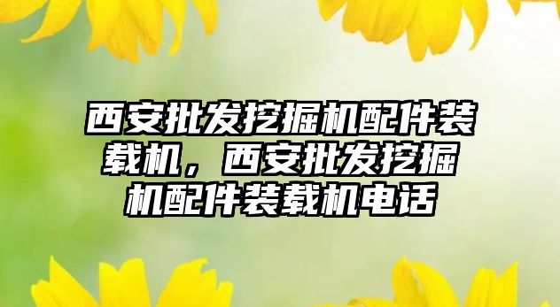 西安批發(fā)挖掘機配件裝載機，西安批發(fā)挖掘機配件裝載機電話