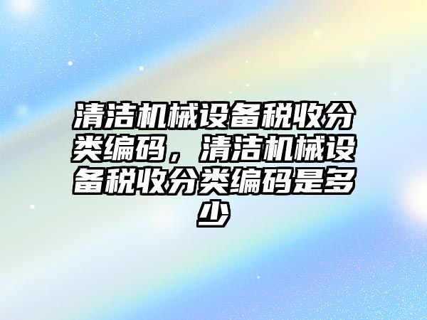 清潔機械設備稅收分類編碼，清潔機械設備稅收分類編碼是多少