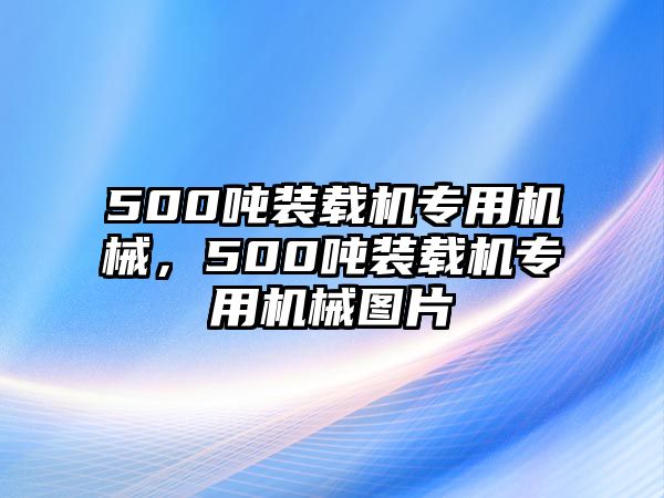 500噸裝載機專用機械，500噸裝載機專用機械圖片