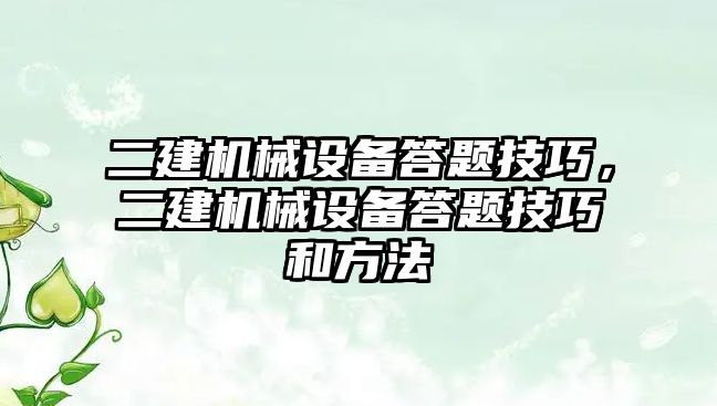 二建機械設(shè)備答題技巧，二建機械設(shè)備答題技巧和方法