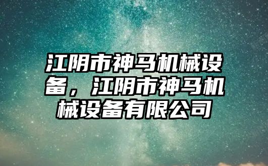 江陰市神馬機(jī)械設(shè)備，江陰市神馬機(jī)械設(shè)備有限公司