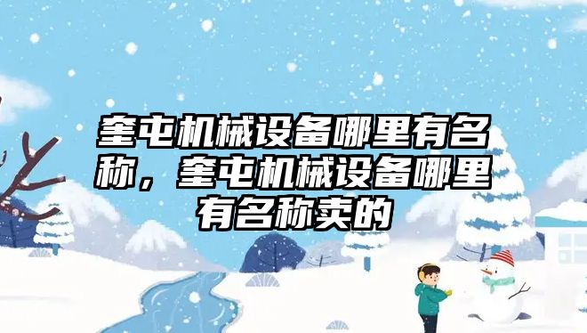 奎屯機械設(shè)備哪里有名稱，奎屯機械設(shè)備哪里有名稱賣的