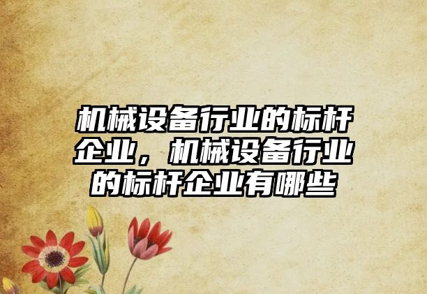 機械設備行業的標桿企業，機械設備行業的標桿企業有哪些