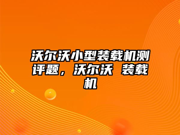 沃爾沃小型裝載機測評題，沃爾沃 裝載機