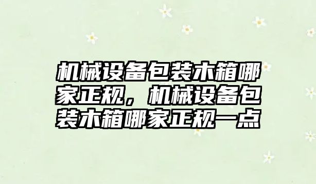 機械設(shè)備包裝木箱哪家正規(guī)，機械設(shè)備包裝木箱哪家正規(guī)一點