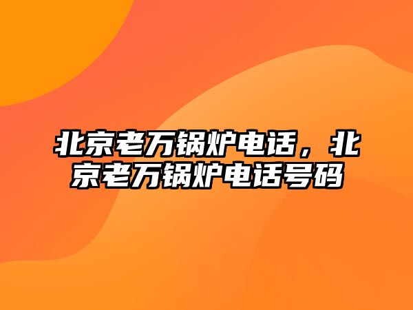 北京老萬鍋爐電話，北京老萬鍋爐電話號碼