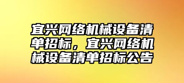 宜興網(wǎng)絡機械設備清單招標，宜興網(wǎng)絡機械設備清單招標公告