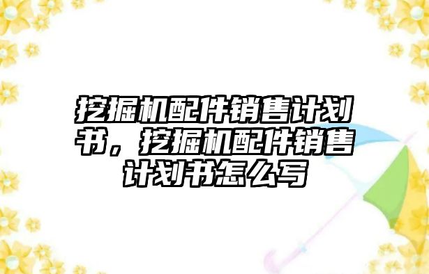 挖掘機(jī)配件銷售計劃書，挖掘機(jī)配件銷售計劃書怎么寫