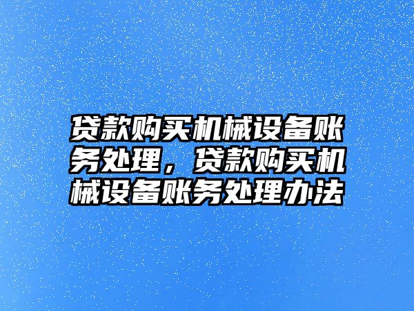 貸款購買機械設(shè)備賬務(wù)處理，貸款購買機械設(shè)備賬務(wù)處理辦法