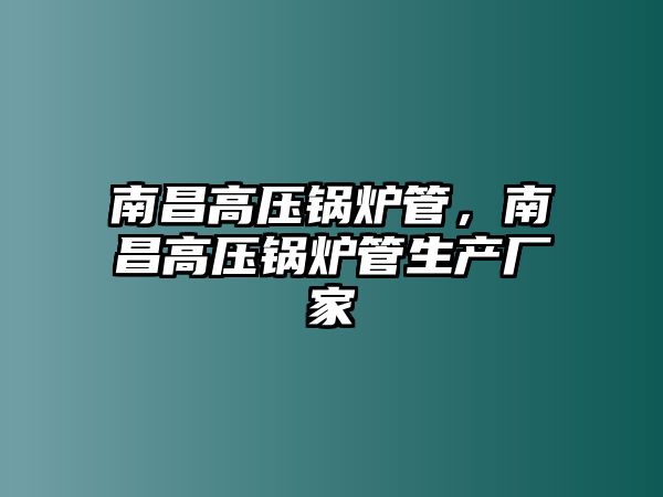 南昌高壓鍋爐管，南昌高壓鍋爐管生產廠家