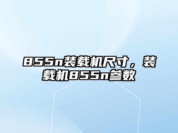 855n裝載機尺寸，裝載機855n參數