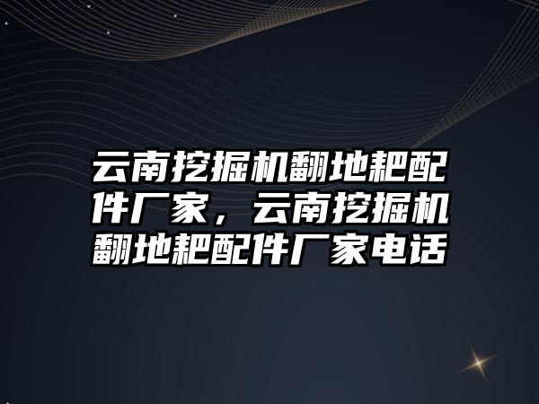 云南挖掘機翻地耙配件廠家，云南挖掘機翻地耙配件廠家電話