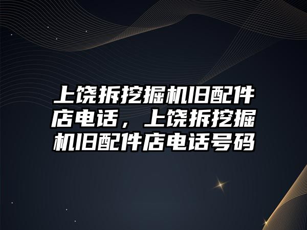 上饒拆挖掘機舊配件店電話，上饒拆挖掘機舊配件店電話號碼