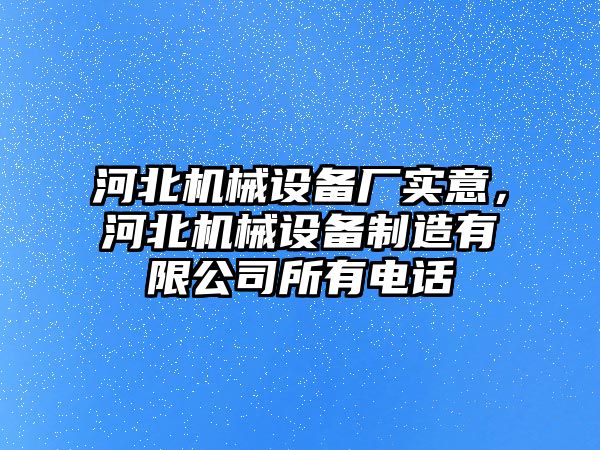 河北機械設備廠實意，河北機械設備制造有限公司所有電話