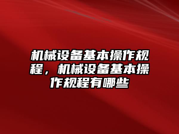 機械設備基本操作規程，機械設備基本操作規程有哪些