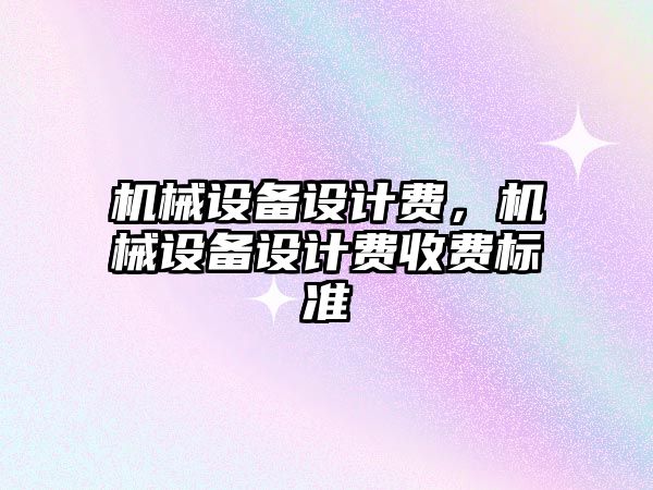 機械設備設計費，機械設備設計費收費標準