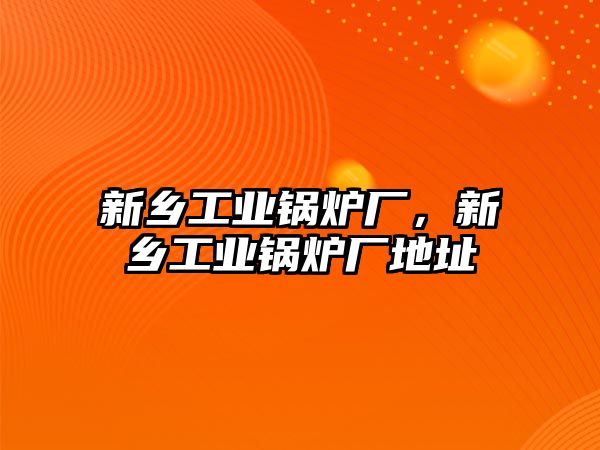 新鄉工業鍋爐廠，新鄉工業鍋爐廠地址