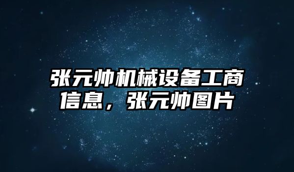 張元帥機械設(shè)備工商信息，張元帥圖片