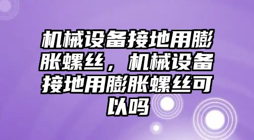 機械設備接地用膨脹螺絲，機械設備接地用膨脹螺絲可以嗎