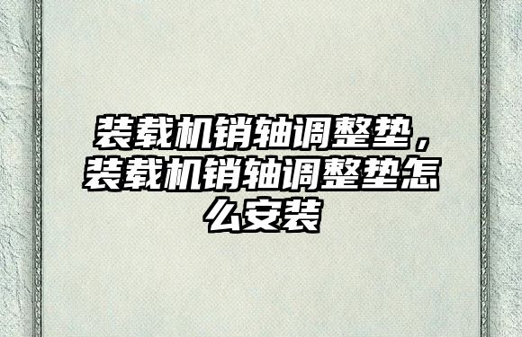 裝載機銷軸調整墊，裝載機銷軸調整墊怎么安裝